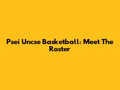 Psei Uncse Basketball: Meet The Roster