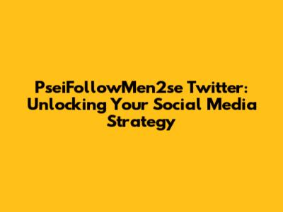 PseiFollowMen2se Twitter: Unlocking Your Social Media Strategy