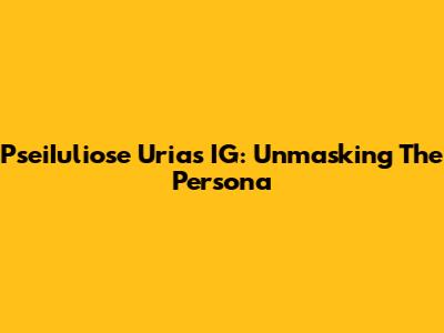 PseiIuliose Urias IG: Unmasking The Persona