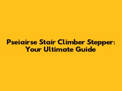 Pseiairse Stair Climber Stepper: Your Ultimate Guide