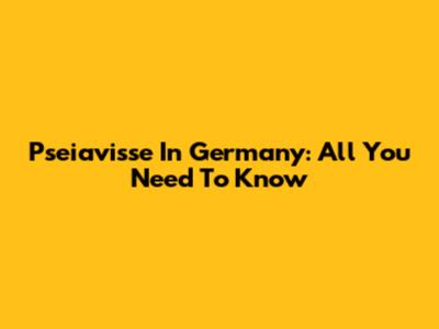 Pseiavisse In Germany: All You Need To Know