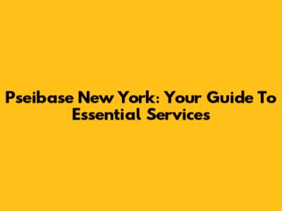 Pseibase New York: Your Guide To Essential Services