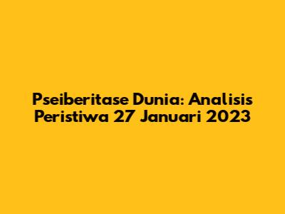 Pseiberitase Dunia: Analisis Peristiwa 27 Januari 2023