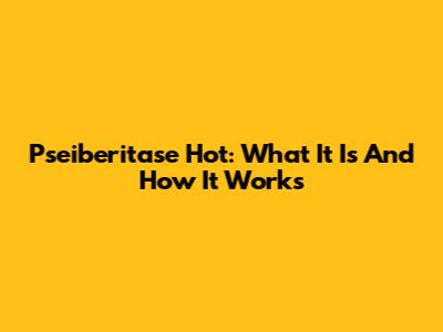 Pseiberitase Hot: What It Is And How It Works