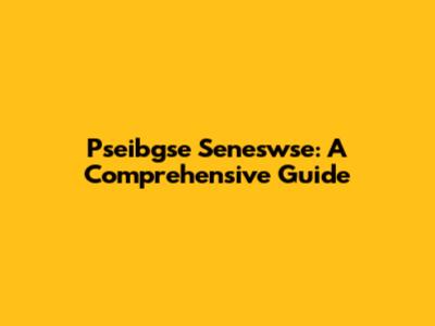 Pseibgse Seneswse: A Comprehensive Guide