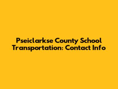 Pseiclarkse County School Transportation: Contact Info
