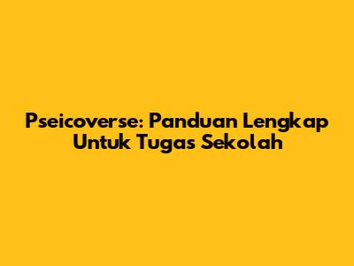 Pseicoverse: Panduan Lengkap Untuk Tugas Sekolah