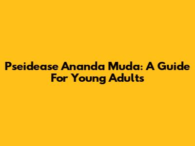 Pseidease Ananda Muda: A Guide For Young Adults