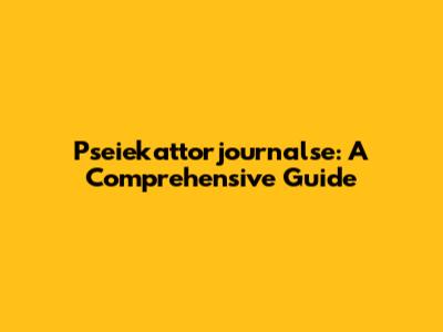 Pseiekattorjournalse: A Comprehensive Guide