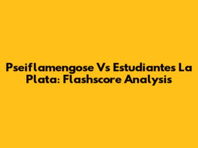 Pseiflamengose Vs Estudiantes La Plata: Flashscore Analysis