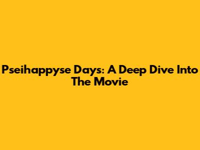 Pseihappyse Days: A Deep Dive Into The Movie