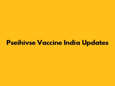 Pseihivse Vaccine India Updates