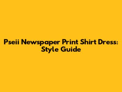 Pseii Newspaper Print Shirt Dress: Style Guide
