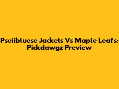 Pseiibluese Jackets Vs Maple Leafs: Pickdawgz Preview