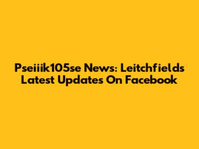 Pseiiik105se News: Leitchfield's Latest Updates On Facebook