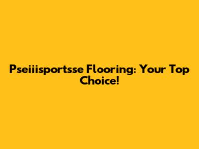 Pseiiisportsse Flooring: Your Top Choice!