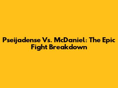 Pseijadense Vs. McDaniel: The Epic Fight Breakdown