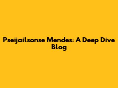 Pseijailsonse Mendes: A Deep Dive Blog