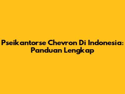 Pseikantorse Chevron Di Indonesia: Panduan Lengkap