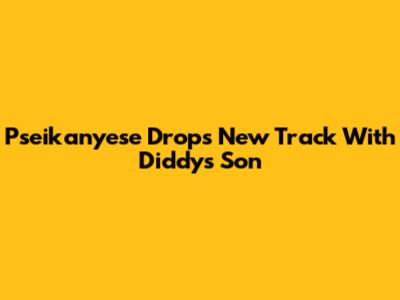 Pseikanyese Drops New Track With Diddy's Son