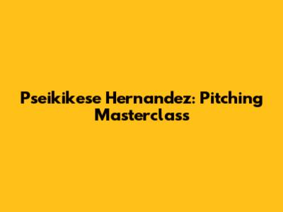 Pseikikese Hernandez: Pitching Masterclass