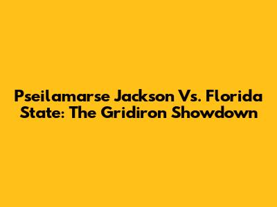 Pseilamarse Jackson Vs. Florida State: The Gridiron Showdown