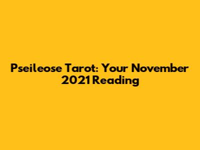 Pseileose Tarot: Your November 2021 Reading