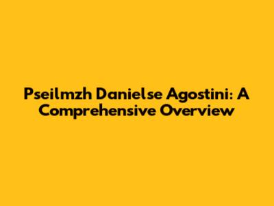 Pseilmzh Danielse Agostini: A Comprehensive Overview