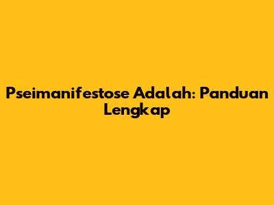 Pseimanifestose Adalah: Panduan Lengkap