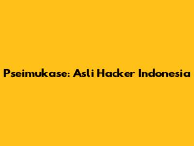 Pseimukase: Asli Hacker Indonesia