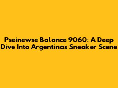 Pseinewse Balance 9060: A Deep Dive Into Argentina's Sneaker Scene
