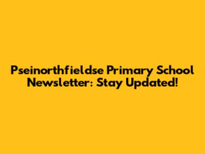 Pseinorthfieldse Primary School Newsletter: Stay Updated!