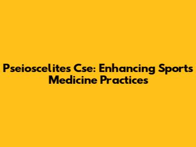 Pseioscelites Cse: Enhancing Sports Medicine Practices