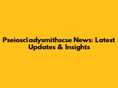Pseioscladysmithscse News: Latest Updates & Insights