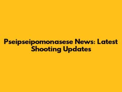 Pseipseipomonasese News: Latest Shooting Updates
