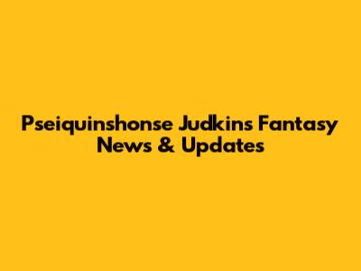 Pseiquinshonse Judkins Fantasy News & Updates