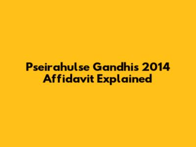 Pseirahulse Gandhi's 2014 Affidavit Explained