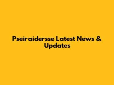 Pseiraidersse Latest News & Updates
