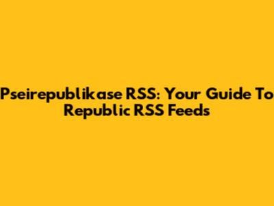 Pseirepublikase RSS: Your Guide To Republic RSS Feeds