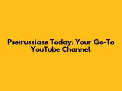 Pseirussiase Today: Your Go-To YouTube Channel