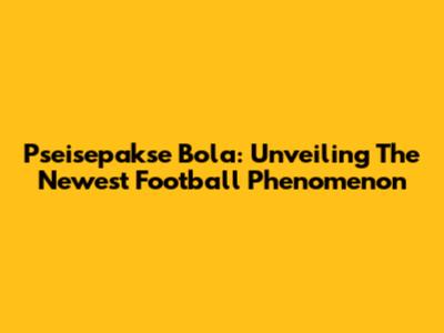 Pseisepakse Bola: Unveiling The Newest Football Phenomenon