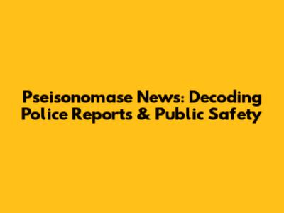 Pseisonomase News: Decoding Police Reports & Public Safety