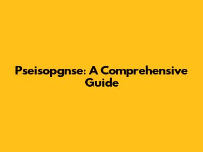 Pseisopgnse: A Comprehensive Guide