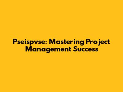 Pseispvse: Mastering Project Management Success