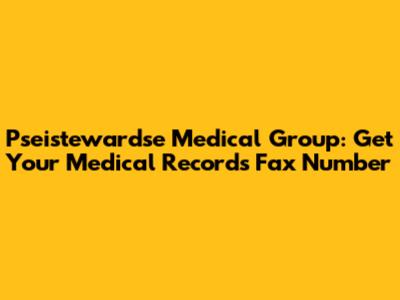Pseistewardse Medical Group: Get Your Medical Records Fax Number