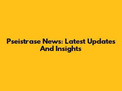 Pseistrase News: Latest Updates And Insights