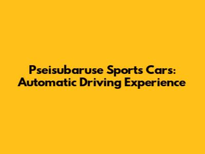 Pseisubaruse Sports Cars: Automatic Driving Experience