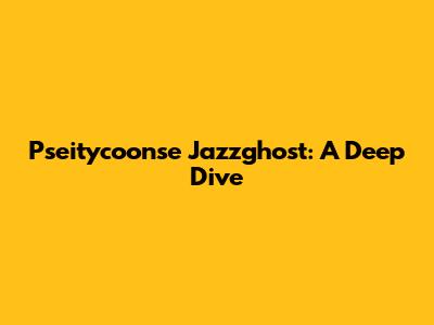 Pseitycoonse Jazzghost: A Deep Dive
