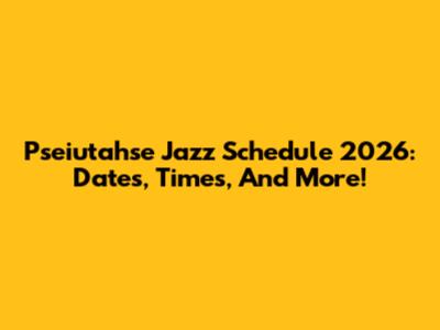 Pseiutahse Jazz Schedule 2026: Dates, Times, And More!