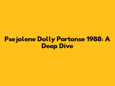 Psejolene Dolly Partonse 1988: A Deep Dive